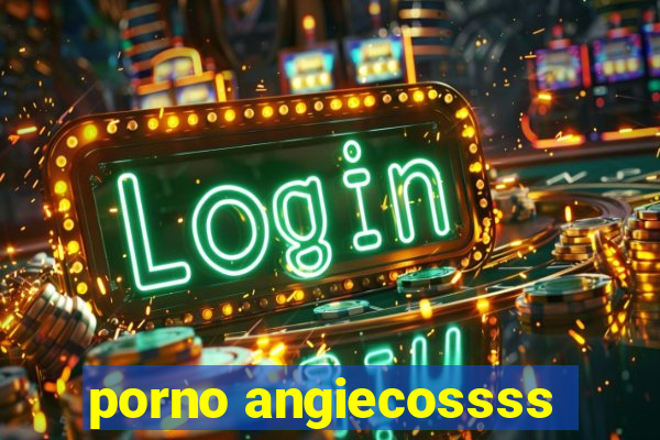 porno angiecossss